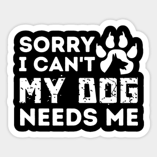 Sorry I Cant My Dog Needs Me Sticker